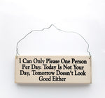 wood sign saying I Can Only Please One Person  Per Day. Today Is Not Your Day, Tomorrow Doesn't Look Good Either