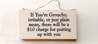 wood sign saying If You Are Grouchy, Irritable, or Just Plain Mean There Will Be A $10 Charge for Putting up With You.