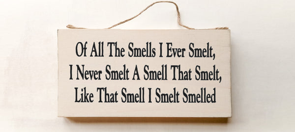 wood sign saying Of All The Smells I Ever Smelt, I Never Smelt A Smell That Smelt, Like That Smell I Smelt Smelled.