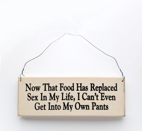 wood sign saying Now That Food Has Replaced Sex in My Life, I Can't Even Get Into My Own Pants