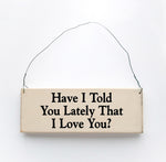wood sign saying Have I Told You Lately That I Love  You