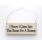 wood sign saying I Know I Came Into This Room For A Reason