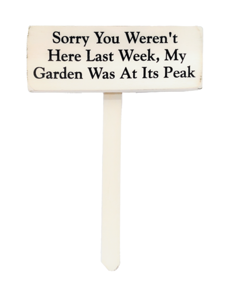 wood sign saying Sorry You Weren't Here Last Week, My Garden Was at Its Peak